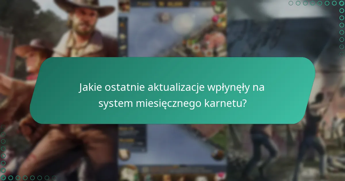 Jakie ostatnie aktualizacje wpłynęły na system miesięcznego karnetu?