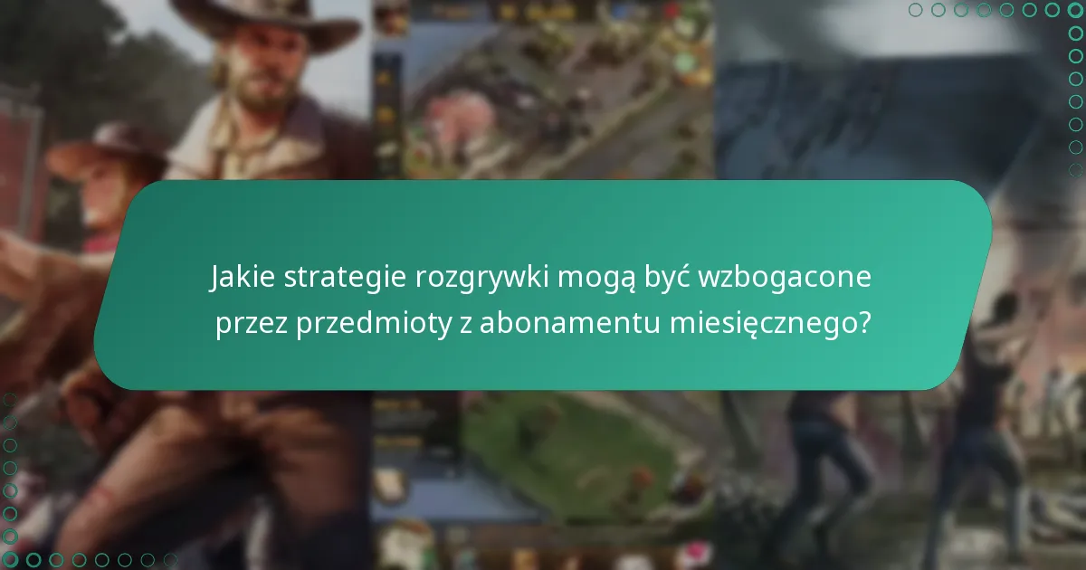 Jakie strategie rozgrywki mogą być wzbogacone przez przedmioty z abonamentu miesięcznego?